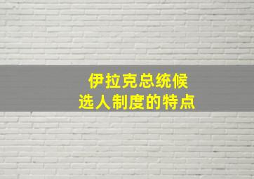 伊拉克总统候选人制度的特点