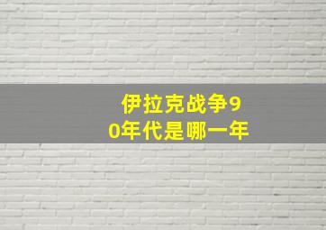 伊拉克战争90年代是哪一年