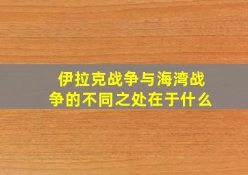 伊拉克战争与海湾战争的不同之处在于什么