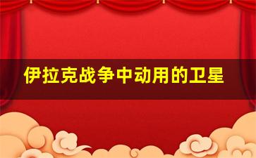 伊拉克战争中动用的卫星