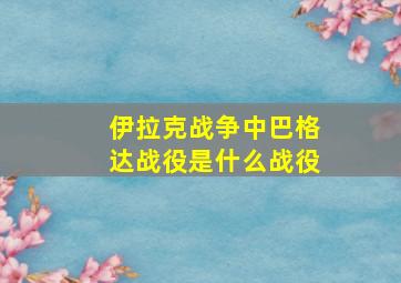 伊拉克战争中巴格达战役是什么战役