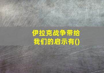 伊拉克战争带给我们的启示有()