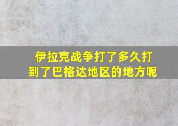 伊拉克战争打了多久打到了巴格达地区的地方呢