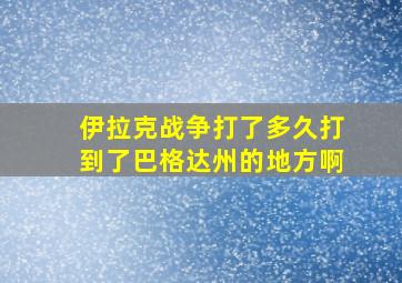 伊拉克战争打了多久打到了巴格达州的地方啊