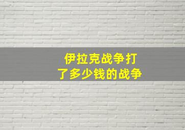 伊拉克战争打了多少钱的战争