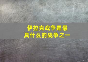 伊拉克战争是最具什么的战争之一