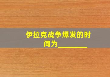 伊拉克战争爆发的时间为________