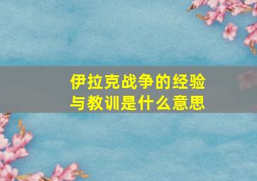 伊拉克战争的经验与教训是什么意思