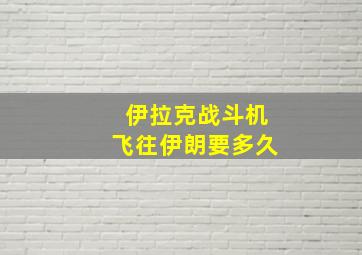 伊拉克战斗机飞往伊朗要多久