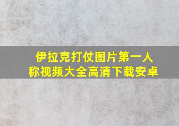 伊拉克打仗图片第一人称视频大全高清下载安卓