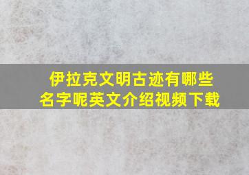 伊拉克文明古迹有哪些名字呢英文介绍视频下载