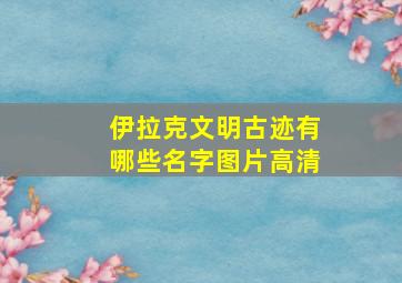 伊拉克文明古迹有哪些名字图片高清