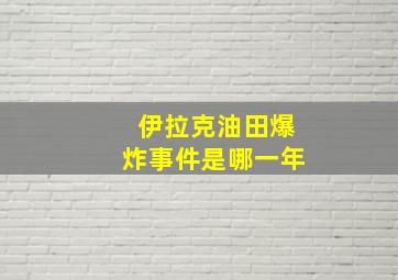 伊拉克油田爆炸事件是哪一年