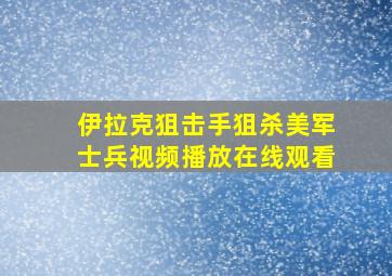 伊拉克狙击手狙杀美军士兵视频播放在线观看