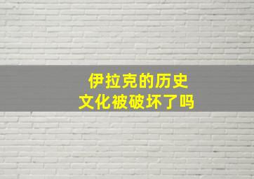 伊拉克的历史文化被破坏了吗