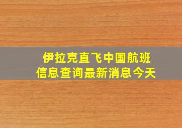 伊拉克直飞中国航班信息查询最新消息今天