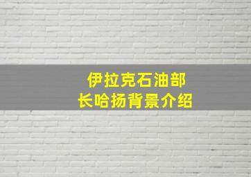 伊拉克石油部长哈扬背景介绍