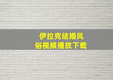 伊拉克结婚风俗视频播放下载