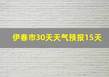 伊春市30天天气预报15天