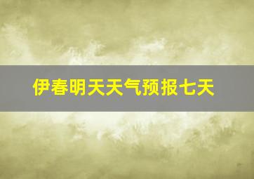 伊春明天天气预报七天