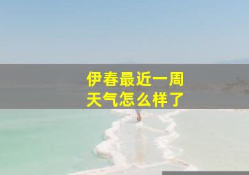 伊春最近一周天气怎么样了