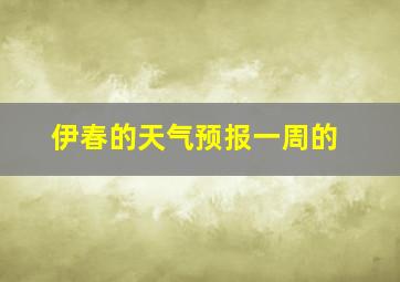 伊春的天气预报一周的