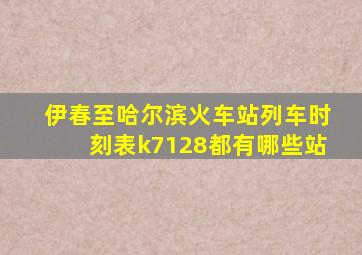 伊春至哈尔滨火车站列车时刻表k7128都有哪些站