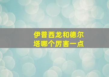 伊普西龙和德尔塔哪个厉害一点