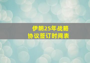 伊朗25年战略协议签订时间表