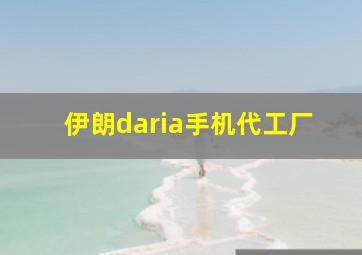 伊朗daria手机代工厂