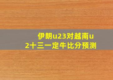 伊朗u23对越南u2十三一定牛比分预测