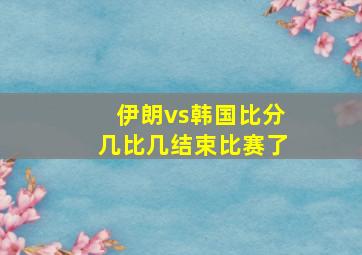 伊朗vs韩国比分几比几结束比赛了