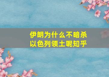 伊朗为什么不暗杀以色列领土呢知乎