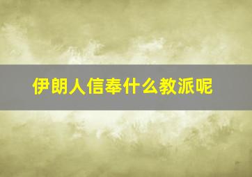 伊朗人信奉什么教派呢