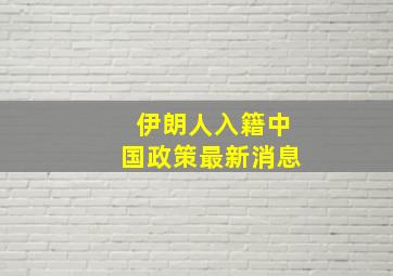 伊朗人入籍中国政策最新消息