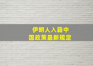 伊朗人入籍中国政策最新规定