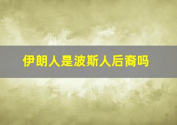 伊朗人是波斯人后裔吗