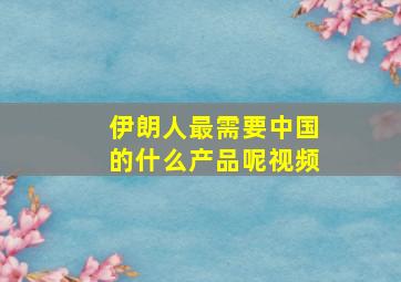 伊朗人最需要中国的什么产品呢视频