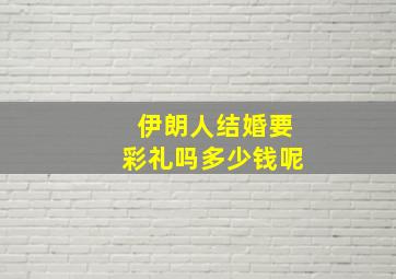 伊朗人结婚要彩礼吗多少钱呢