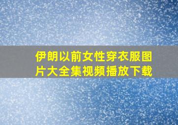 伊朗以前女性穿衣服图片大全集视频播放下载