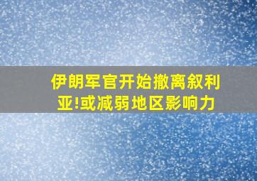 伊朗军官开始撤离叙利亚!或减弱地区影响力