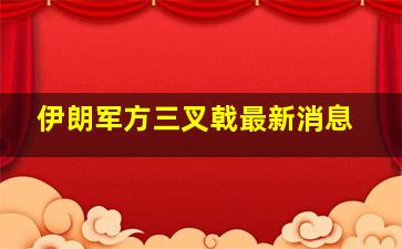 伊朗军方三叉戟最新消息