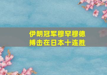 伊朗冠军穆罕穆德搏击在日本十连胜