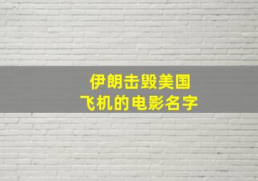 伊朗击毁美国飞机的电影名字