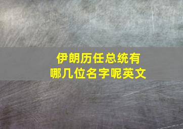 伊朗历任总统有哪几位名字呢英文