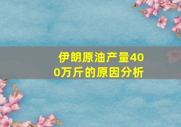 伊朗原油产量400万斤的原因分析