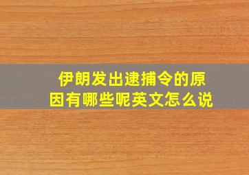 伊朗发出逮捕令的原因有哪些呢英文怎么说