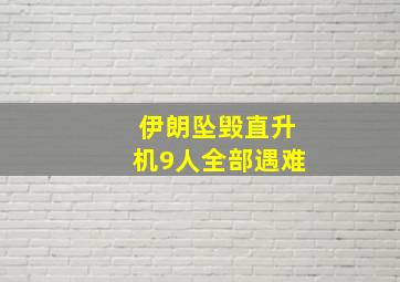 伊朗坠毁直升机9人全部遇难