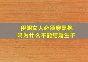 伊朗女人必须穿黑袍吗为什么不能结婚生子