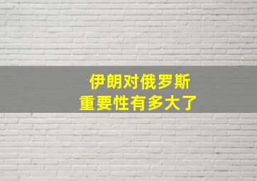 伊朗对俄罗斯重要性有多大了